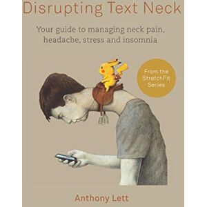 Lett, Mr. Anthony Disrupting Text Neck: Your guide to managing neck pain, headache, stress and insomnia Lett, Mr. Anthony Disrupting Text Neck: Your guide to managing neck pain, headache, stress and insomnia