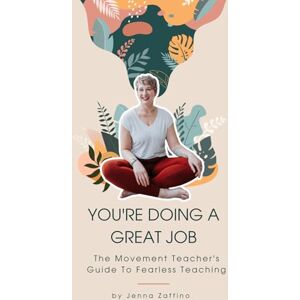 Zaffino, Jenna You're Doing A Great Job: The Movement Teacher's Guide To Fearless Teaching Zaffino, Jenna You're Doing A Great Job: The Movement Teacher's Guide To Fearless Teaching