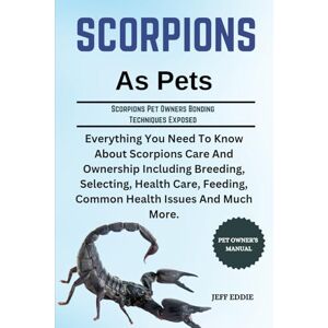 EDDIE, JEFF SCORPIONS AS PETS: Everything You Need To Know About Scorpions Care And Ownership Including Breeding, Selecting, Health Care, Feeding, Common Health Issues And Much More. EDDIE, JEFF SCORPIONS AS PETS: Everything You Need To Know About Scorpions Care And Ownership Including Breeding, Selecting, Health Care, Feeding, Common Health Issues And Much More.