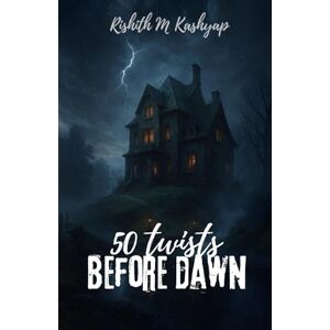 Kashyap, Rishith M 50 Twists Before Dawn: A Collection of Short Suspense & Thriller Stories Kashyap, Rishith M 50 Twists Before Dawn: A Collection of Short Suspense & Thriller Stories