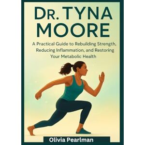 Pearlman, Olivia Dr Tyna moore: A practical guide to rebuilding strength, reducing inflammation, and restoring your metabolic health Pearlman, Olivia Dr Tyna moore: A practical guide to rebuilding strength, reducing inflammation, and restoring your metabolic health
