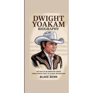 Benn, Blake DWIGHT YOAKAM BIOGRAPHY: The Path of an American Singer from Country Root to Global Recognition Benn, Blake DWIGHT YOAKAM BIOGRAPHY: The Path of an American Singer from Country Root to Global Recognition