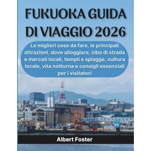 Foster, Albert FUKUOKA GUIDA DI VIAGGIO 2026: Le migliori cose da fare, le principali attrazioni, dove alloggiare, cibo di strada e mercati locali, templi e spiagge, ... e consigli essenziali per i visitatori Foster, Albert FUKUOKA GUIDA DI VIAGGIO 2026: Le migliori cose da fare, le principali attrazioni, dove alloggiare, cibo di strada e mercati locali, templi e spiagge, ... e consigli essenziali per i visitatori