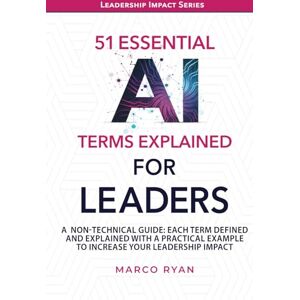 Ryan, Marco 51 Essential AI Terms Explained For Leaders: A Non-Technical Guide. Each Term Defined, Explained And With A Practical Example To Increase Your Leadership Impact (Leadership Impact Series) Ryan, Marco 51 Essential AI Terms Explained For Leaders: A Non-Technical Guide. Each Term Defined, Explained And With A Practical Example To Increase Your Leadership Impact (Leadership Impact Series)
