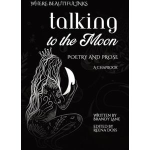 Lane, Brandy Talking to the Moon: Poetry and Prose: A Chapbook Lane, Brandy Talking to the Moon: Poetry and Prose: A Chapbook