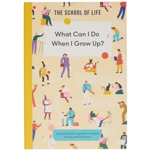 The School of Life What Can I Do When I Grow Up?: A young person's guide to careers, money and the future The School of Life What Can I Do When I Grow Up?: A young person's guide to careers, money and the future