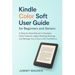 Mauren, Jummy Kindle Color Soft User Guide for Beginners and Seniors: A Step-by-Step Manual to Navigate Color Features, Adjust Reading Settings, and Manage Your Library with Confidence Mauren, Jummy Kindle Color Soft User Guide for Beginners and Seniors: A Step-by-Step Manual to Navigate Color Features, Adjust Reading Settings, and Manage Your Library with Confidence