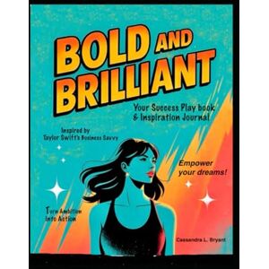 Bryant, Cassandra L. BOLD AND BRILLIANT: Your Success Playbook and Inspiration Journal. Inspired by Taylor Swift's business Savvy: Turn Ambition into Action: Bryant, Cassandra L. BOLD AND BRILLIANT: Your Success Playbook and Inspiration Journal. Inspired by Taylor Swift's business Savvy: Turn Ambition into Action: