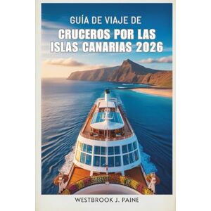 Paine, Westbrook J. GUÍA DE VIAJE DE CRUCEROS POR LAS ISLAS CANARIAS 2026: Navegue por los impresionantes paisajes y la vibrante cultura local de España Paine, Westbrook J. GUÍA DE VIAJE DE CRUCEROS POR LAS ISLAS CANARIAS 2026: Navegue por los impresionantes paisajes y la vibrante cultura local de España