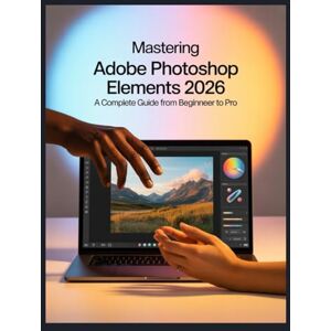 Louis, David Mastering Adobe Photoshop Elements 2026: Your Ultimate Guide to Every Tool, Technique, and AI Feature. Louis, David Mastering Adobe Photoshop Elements 2026: Your Ultimate Guide to Every Tool, Technique, and AI Feature.