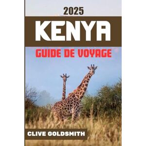 Goldsmith, Clive KENYA GUIDE DE VOYAGE 2025: Explorez le Kenya en toute simplicité: conseils de voyage honnêtes pour les amateurs de safari, les visiteurs novices et les voyageurs aventureux Goldsmith, Clive KENYA GUIDE DE VOYAGE 2025: Explorez le Kenya en toute simplicité: conseils de voyage honnêtes pour les amateurs de safari, les visiteurs novices et les voyageurs aventureux