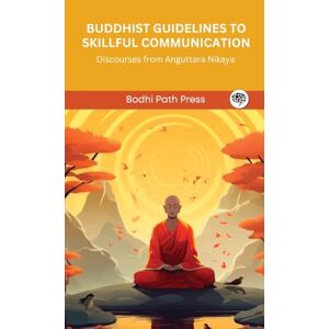 Bodhi Path Press Buddhist Guidelines to Skillful Communication: Discourses from Anguttara Nikaya: Discourses from Anguttara Nikaya (From ) Bodhi Path Press Buddhist Guidelines to Skillful Communication: Discourses from Anguttara Nikaya: Discourses from Anguttara Nikaya (From )