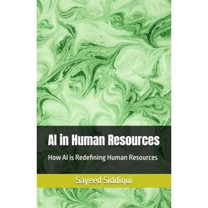 Siddiqui, Sayeed AI in Human Resources: How AI is Redefining Human Resources (AI GUIDEBOOKS) Siddiqui, Sayeed AI in Human Resources: How AI is Redefining Human Resources (AI GUIDEBOOKS)