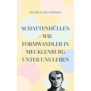 Moschdehner, Herold Zu Schattenhüllen Wie Formwandler in Mecklenburg unter uns leben: Ein Tatsachenbericht aus zehn Kapiteln und über fünfzig Begegnungen Moschdehner, Herold Zu Schattenhüllen Wie Formwandler in Mecklenburg unter uns leben: Ein Tatsachenbericht aus zehn Kapiteln und über fünfzig Begegnungen
