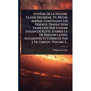 Linnã(c), Charles de Système De La Nature, Classe Deuxième, Du Règne Animal, Contenant Les Oiseaux. Traduction Françoise Par Vander Stegen De Putte, D'après La 13e ... Et CorrigÃ(c)e Par J. Fr. Gmelin, Volume 3... Linnã(c), Charles de Système De La Nature, Classe Deuxième, Du Règne Animal, Contenant Les Oiseaux. Traduction Françoise Par Vander Stegen De Putte, D'après La 13e ... Et CorrigÃ(c)e Par J. Fr. Gmelin, Volume 3...