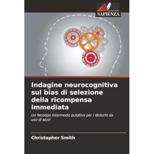 Smith, Christopher Indagine neurocognitiva sul bias di selezione della ricompensa immediata: Un fenotipo intermedio putativo per i disturbi da uso di alcol Smith, Christopher Indagine neurocognitiva sul bias di selezione della ricompensa immediata: Un fenotipo intermedio putativo per i disturbi da uso di alcol