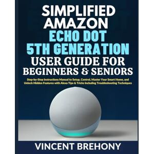 Vincent Simplified Amazon Echo Dot 5th Generation User Guide for Beginners and Seniors: Step-by-Step Instructions Manual to Setup, Control, Master Your Smart ... Step-by-Step Manual for Seniors & Beginners) Vincent Simplified Amazon Echo Dot 5th Generation User Guide for Beginners and Seniors: Step-by-Step Instructions Manual to Setup, Control, Master Your Smart ... Step-by-Step Manual for Seniors & Beginners)