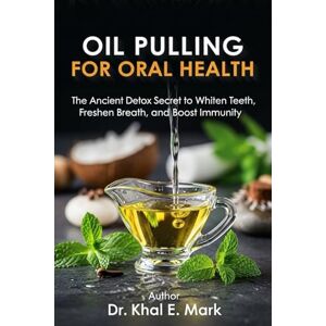 Mark, Dr. Khal E. OIL PULLING FOR ORAL HEALTH: The Ancient Detox Secret to Whiten Teeth, Freshen Breath, and Boost Immunity Mark, Dr. Khal E. OIL PULLING FOR ORAL HEALTH: The Ancient Detox Secret to Whiten Teeth, Freshen Breath, and Boost Immunity