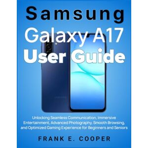COOPER, FRANK E. Samsung Galaxy A17 User Guide: Unlocking Seamless Communication, Immersive Entertainment, Advanced Photography, Smooth Browsing, and Optimized Gaming Experience for Beginners and Seniors COOPER, FRANK E. Samsung Galaxy A17 User Guide: Unlocking Seamless Communication, Immersive Entertainment, Advanced Photography, Smooth Browsing, and Optimized Gaming Experience for Beginners and Seniors