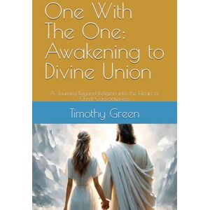 Green, Mr Timothy One With The One: Awakening to Divine Union: A Journey Beyond Religion into the Heart of Christ-Consciousness Green, Mr Timothy One With The One: Awakening to Divine Union: A Journey Beyond Religion into the Heart of Christ-Consciousness
