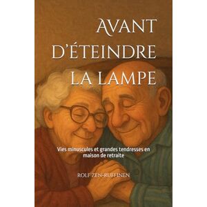 ZEN-RUFFINEN, ROLF Avant d’éteindre la lampe: Vies minuscules et grandes tendresses en maison de retraite ZEN-RUFFINEN, ROLF Avant d’éteindre la lampe: Vies minuscules et grandes tendresses en maison de retraite