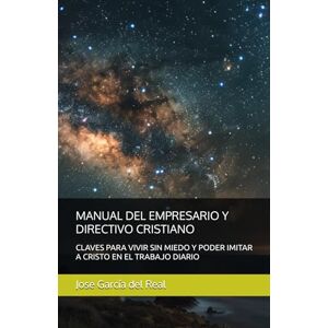 García del Real, Jose MANUAL DEL EMPRESARIO Y DIRECTIVO CRISTIANO: CLAVES PARA VIVIR SIN MIEDO Y PODER IMITAR A CRISTO EN EL TRABAJO DIARIO García del Real, Jose MANUAL DEL EMPRESARIO Y DIRECTIVO CRISTIANO: CLAVES PARA VIVIR SIN MIEDO Y PODER IMITAR A CRISTO EN EL TRABAJO DIARIO