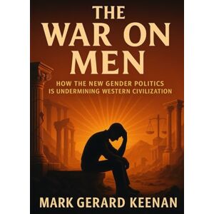 Keenan, Mark Gerard The War on Men: How the New Gender Politics Is Undermining Western Civilization Keenan, Mark Gerard The War on Men: How the New Gender Politics Is Undermining Western Civilization