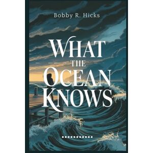 Hicks, Bobby R. WHAT THE OCEAN KNOWS: A Slow-Burn Coastal Thriller of Love, Lies, and the Storm That Changes Everything Hicks, Bobby R. WHAT THE OCEAN KNOWS: A Slow-Burn Coastal Thriller of Love, Lies, and the Storm That Changes Everything