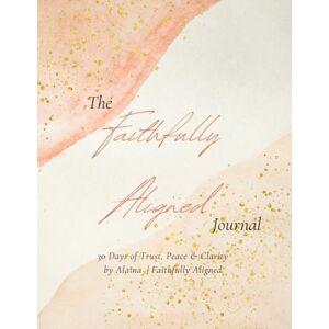 White, Alana Faithfully Aligned Journal: 30 Days of Guided Faith Journaling for Women of God to Find Peace, Clarity, and Trust in God’s Plan White, Alana Faithfully Aligned Journal: 30 Days of Guided Faith Journaling for Women of God to Find Peace, Clarity, and Trust in God’s Plan