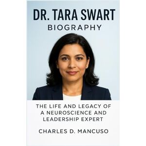 D. MANCUSO, CHARLES DR. TARA SWART BIOGRAPHY: The Life And Legacy Of A Neuroscience And Leadership Expert D. MANCUSO, CHARLES DR. TARA SWART BIOGRAPHY: The Life And Legacy Of A Neuroscience And Leadership Expert