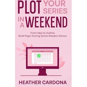 Cardona, Heather Plot Your Series in a Weekend: From Idea to Outline: Build Page-Turning Series Readers Devour Cardona, Heather Plot Your Series in a Weekend: From Idea to Outline: Build Page-Turning Series Readers Devour