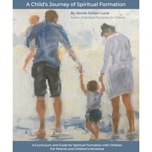 Schorr Love, Vernie A Child's Journey of Spiritual Formation: A Curriculum and Guide for Spiritual Formation with Children for Parents and Children's Ministries Schorr Love, Vernie A Child's Journey of Spiritual Formation: A Curriculum and Guide for Spiritual Formation with Children for Parents and Children's Ministries