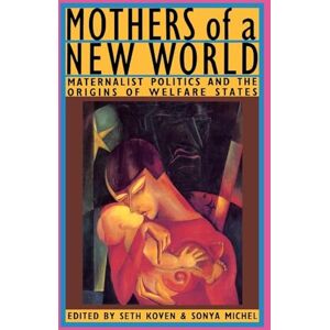 Mothers of a New World: Maternalist Politics and the Origins of Welfare States Mothers of a New World: Maternalist Politics and the Origins of Welfare States