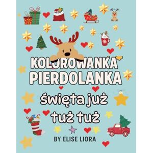 Liora, Elise Kolorowanka Pierdolanka. Święta już tuż tuż.: Antystresowa kolorowanka dla dorosłych- kawa, frustracja i świąteczne przekleństwa. Liora, Elise Kolorowanka Pierdolanka. Święta już tuż tuż.: Antystresowa kolorowanka dla dorosłych- kawa, frustracja i świąteczne przekleństwa.