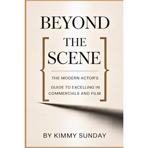 Sunday, Kimmy Beyond the Scene: The Modern Actor's Guide to Excelling in Commercials and Film Sunday, Kimmy Beyond the Scene: The Modern Actor's Guide to Excelling in Commercials and Film