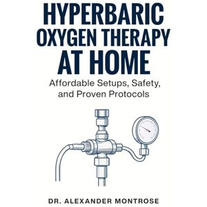 Montrose, Dr. Alexander Hyperbaric Oxygen Therapy at Home: Affordable Setups, Safety, and Proven Protocols Montrose, Dr. Alexander Hyperbaric Oxygen Therapy at Home: Affordable Setups, Safety, and Proven Protocols