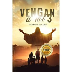 Aguirre, Alejandro C. VENGA A MÍ 3: Tu relación con Dios Aguirre, Alejandro C. VENGA A MÍ 3: Tu relación con Dios