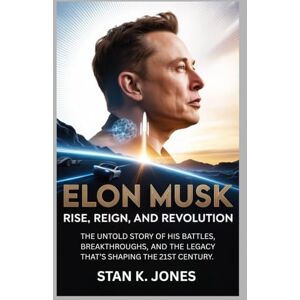 Jones, Stan K. Elon Musk: Rise, Reign, and Revolution: The Untold Story of His Battles, Breakthroughs, and the Legacy That’s Shaping the 21st Century. Jones, Stan K. Elon Musk: Rise, Reign, and Revolution: The Untold Story of His Battles, Breakthroughs, and the Legacy That’s Shaping the 21st Century.