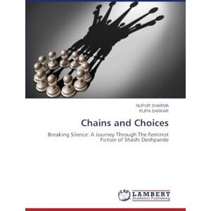 Sharma, Nupur Chains and Choices: Breaking Silence: A Journey Through The Feminist Fiction of Shashi Deshpande Sharma, Nupur Chains and Choices: Breaking Silence: A Journey Through The Feminist Fiction of Shashi Deshpande