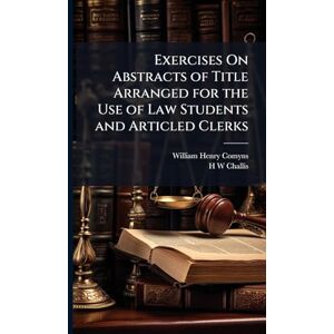 Comyns, William Henry Exercises On Abstracts of Title Arranged for the Use of Law Students and Articled Clerks Comyns, William Henry Exercises On Abstracts of Title Arranged for the Use of Law Students and Articled Clerks