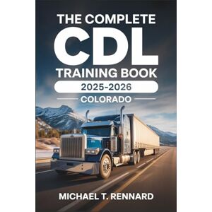 Rennard, Michael T. The Complete CDL Training Book 2025-2026 Colorado: Pass the Colorado CDL Exam with Ease: Updated Practice Tests, Step-by-Step Study Guide, and Proven Strategies for a First-Time Pass Rennard, Michael T. The Complete CDL Training Book 2025-2026 Colorado: Pass the Colorado CDL Exam with Ease: Updated Practice Tests, Step-by-Step Study Guide, and Proven Strategies for a First-Time Pass
