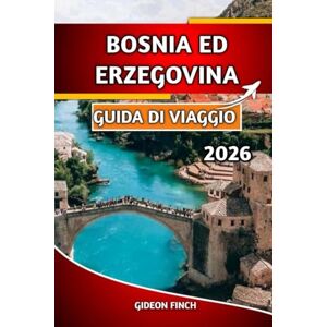 FINCH, GIDEON BOSNIA ED ERZEGOVINA GUIDA DI VIAGGIO 2026: Le migliori attrazioni, consigli economici, mappe, approfondimenti culturali e sicurezza di viaggio FINCH, GIDEON BOSNIA ED ERZEGOVINA GUIDA DI VIAGGIO 2026: Le migliori attrazioni, consigli economici, mappe, approfondimenti culturali e sicurezza di viaggio