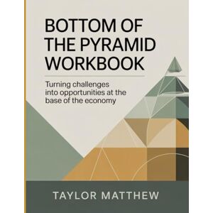 Taylor Bottom Of The Pyramid Workbook: Turning Challenges into Opportunities at the Base of the Economy Taylor Bottom Of The Pyramid Workbook: Turning Challenges into Opportunities at the Base of the Economy