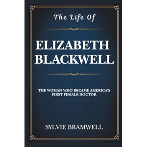 Bramwell, Sylvie The Life of Elizabeth Blackwell: The Woman Who Became America’s First Female Doctor. Bramwell, Sylvie The Life of Elizabeth Blackwell: The Woman Who Became America’s First Female Doctor.