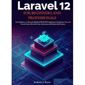 A. Reeves, Roderick Laravel 12 for Beginners and Professionals: From Beginner to Advanced: Build Real-World PHP Applications Using React, Vue, and Livewire Starter Kits with Clean Architecture and Modern Best Practices A. Reeves, Roderick Laravel 12 for Beginners and Professionals: From Beginner to Advanced: Build Real-World PHP Applications Using React, Vue, and Livewire Starter Kits with Clean Architecture and Modern Best Practices