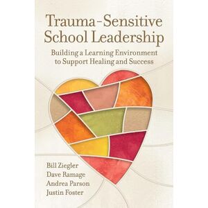 Bill Ziegler (author)|Dave Ramage (author)|Andrea Parson (author)|Justin Foster (author) Trauma-Sensitive School Leadership: Building a Learning Environment to Support Healing and Success Bill Ziegler (author)|Dave Ramage (author)|Andrea Parson (author)|Justin Foster (author) Trauma-Sensitive School Leadership: Building a Learning Environment to Support Healing and Success
