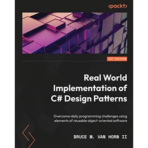 Van Horn II, Bruce M. Real-World Implementation of C# Design Patterns: Overcome daily programming challenges using elements of reusable object-oriented software Van Horn II, Bruce M. Real-World Implementation of C# Design Patterns: Overcome daily programming challenges using elements of reusable object-oriented software