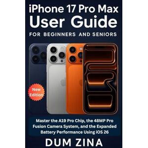 Zina, Dum iPhone 17 Pro Max User Guide for Beginners and Seniors: Master the A19 Pro Chip, the 48MP Pro Fusion Camera System, and the Expanded Battery Performance Using iOS 26 Zina, Dum iPhone 17 Pro Max User Guide for Beginners and Seniors: Master the A19 Pro Chip, the 48MP Pro Fusion Camera System, and the Expanded Battery Performance Using iOS 26