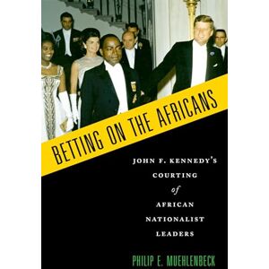 Muehlenbeck, Philip E. Betting on the Africans: John F. Kennedy's Courting Of African Nationalist Leaders Muehlenbeck, Philip E. Betting on the Africans: John F. Kennedy's Courting Of African Nationalist Leaders