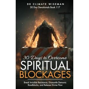 Wiseman, Dr Climate 30 Days to Overcome Spiritual Blockages: Break Invisible Resistance, Dismantle Demonic Roadblocks, and Release Divine Flow (30 Day Devotionals) Wiseman, Dr Climate 30 Days to Overcome Spiritual Blockages: Break Invisible Resistance, Dismantle Demonic Roadblocks, and Release Divine Flow (30 Day Devotionals)